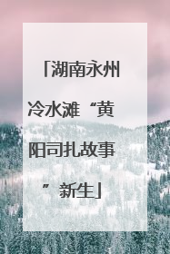 湖南永州冷水滩“黄阳司扎故事”新生