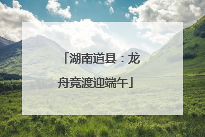 湖南道县：龙舟竞渡迎端午