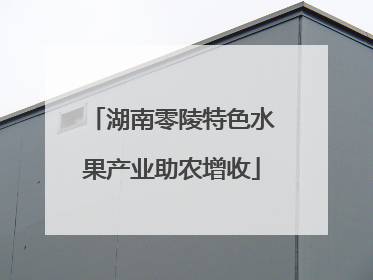 湖南零陵特色水果产业助农增收