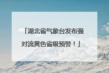 湖北省气象台发布强对流黄色省级预警！
