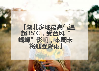 湖北多地最高气温超35℃，受台风“蝴蝶”影响，本周末将迎强降雨