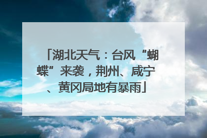 湖北天气：台风“蝴蝶”来袭，荆州、咸宁、黄冈局地有暴雨