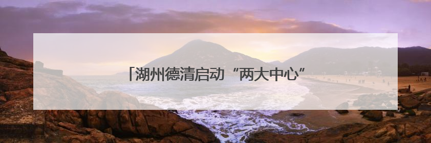 湖州德清启动“两大中心”，助力打造“无毒城市”