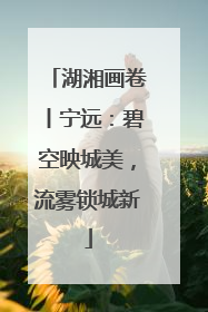 湖湘画卷丨宁远：碧空映城美，流雾锁城新