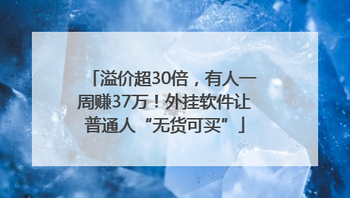 溢价超30倍，有人一周赚37万！外挂软件让普通人“无货可买”