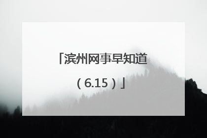 滨州网事早知道（6.15）