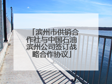 滨州市供销合作社与中国石油滨州公司签订战略合作协议