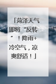 菏泽天气即将“反转”！降雨+冷空气，凉爽舒适！