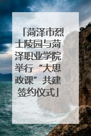 菏泽市烈士陵园与菏泽职业学院举行“大思政课”共建签约仪式