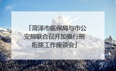 菏泽市医保局与市公安局联合召开加强行刑衔接工作座谈会