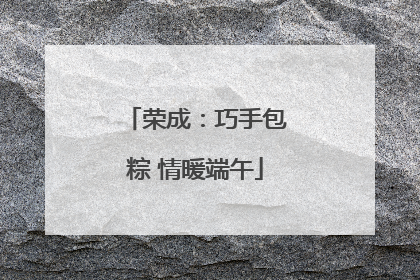 荣成：巧手包粽 情暖端午