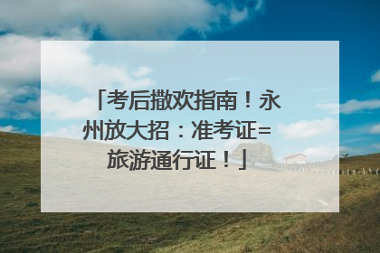 考后撒欢指南！永州放大招：准考证=旅游通行证！