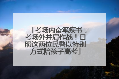 考场内奋笔疾书，考场外并肩作战！日照这两位民警以特别方式陪孩子高考