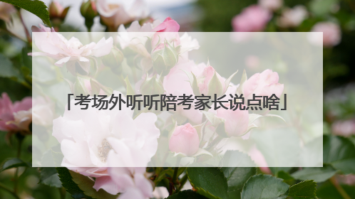 考场外听听陪考家长说点啥