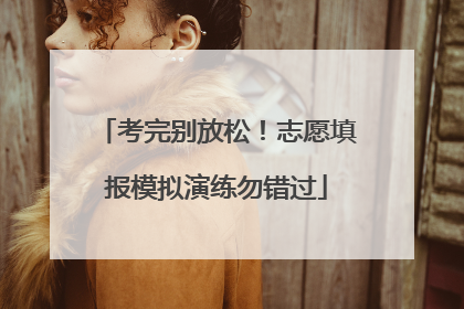 考完别放松！志愿填报模拟演练勿错过