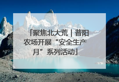 聚焦北大荒｜普阳农场开展“安全生产月”系列活动
