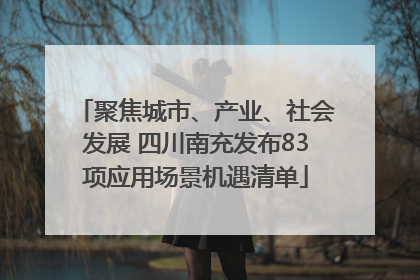 聚焦城市、产业、社会发展 四川南充发布83项应用场景机遇清单
