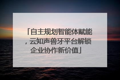 自主规划智能体赋能，云知声兽牙平台解锁企业协作新价值