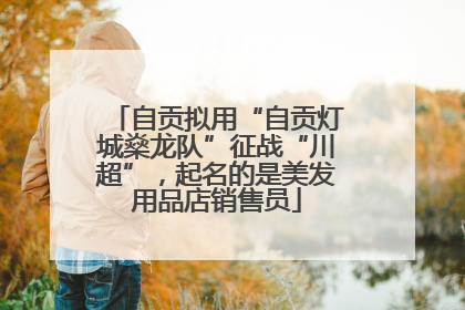 自贡拟用“自贡灯城燊龙队”征战“川超”，起名的是美发用品店销售员