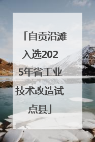 自贡沿滩入选2025年省工业技术改造试点县