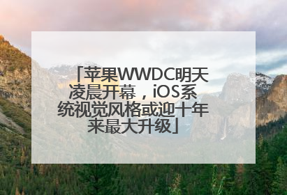苹果WWDC明天凌晨开幕，iOS系统视觉风格或迎十年来最大升级