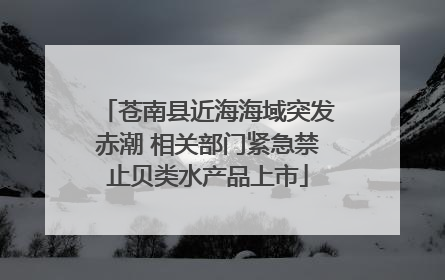 苍南县近海海域突发赤潮 相关部门紧急禁止贝类水产品上市