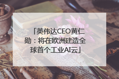 英伟达CEO黄仁勋：将在欧洲建造全球首个工业AI云