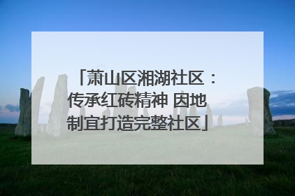 萧山区湘湖社区：传承红砖精神 因地制宜打造完整社区