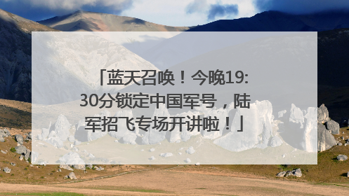 蓝天召唤！今晚19:30分锁定中国军号，陆军招飞专场开讲啦！
