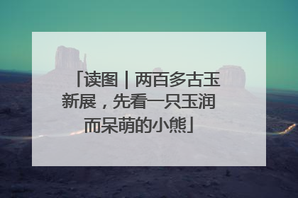 读图｜两百多古玉新展，先看一只玉润而呆萌的小熊