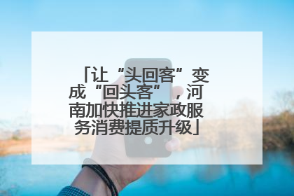 让“头回客”变成“回头客”，河南加快推进家政服务消费提质升级