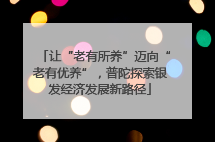 让“老有所养”迈向“老有优养”，普陀探索银发经济发展新路径