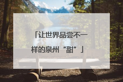 让世界品尝不一样的泉州“甜”