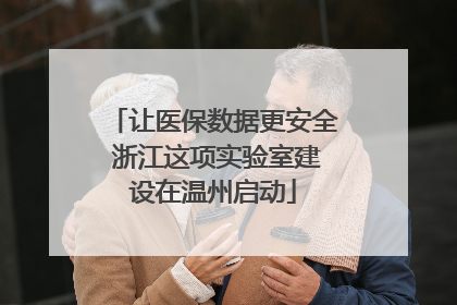 让医保数据更安全 浙江这项实验室建设在温州启动