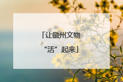 让徽州文物“活”起来