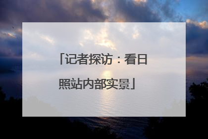 记者探访：看日照站内部实景