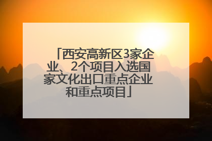 西安高新区3家企业、2个项目入选国家文化出口重点企业和重点项目