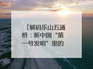 解码乐山五通桥：新中国“第一号发明”里的家国印记｜网络名人四川行
