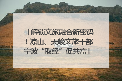 解锁文旅融合新密码！凉山、天峻文旅干部宁波“取经”促共富