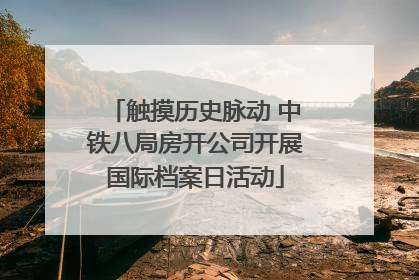 触摸历史脉动 中铁八局房开公司开展国际档案日活动