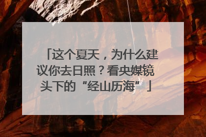 这个夏天，为什么建议你去日照？看央媒镜头下的“经山历海”