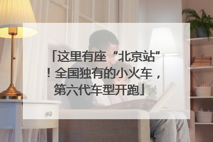 这里有座“北京站”！全国独有的小火车，第六代车型开跑