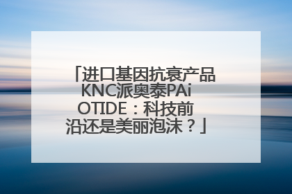 进口基因抗衰产品KNC派奥泰PAiOTIDE：科技前沿还是美丽泡沫？