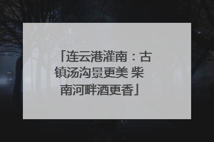 连云港灌南：古镇汤沟景更美 柴南河畔酒更香
