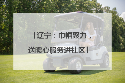 辽宁：巾帼聚力，送暖心服务进社区