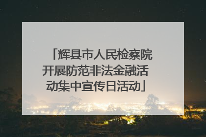 辉县市人民检察院开展防范非法金融活动集中宣传日活动