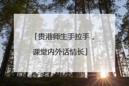 贵港师生手拉手，课堂内外话情长