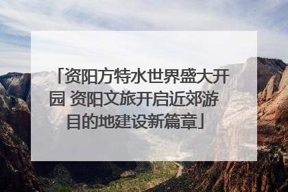 资阳方特水世界盛大开园 资阳文旅开启近郊游目的地建设新篇章