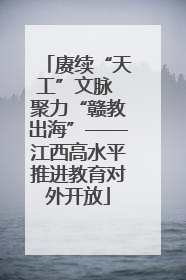 赓续“天工”文脉 聚力“赣教出海”——江西高水平推进教育对外开放