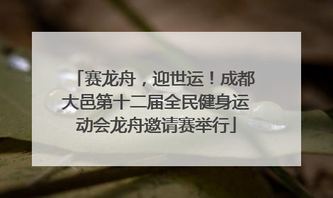 赛龙舟，迎世运！成都大邑第十二届全民健身运动会龙舟邀请赛举行